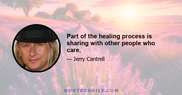 Part of the healing process is sharing with other people who care.