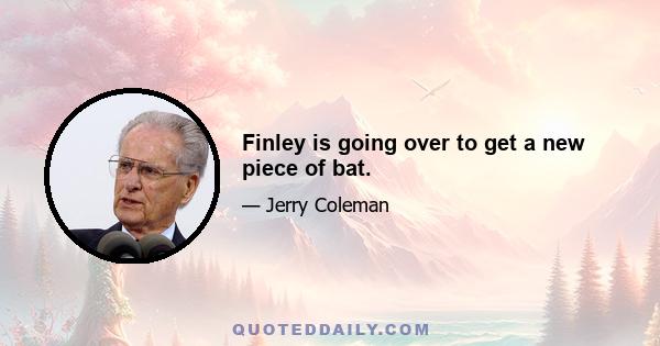 Finley is going over to get a new piece of bat.