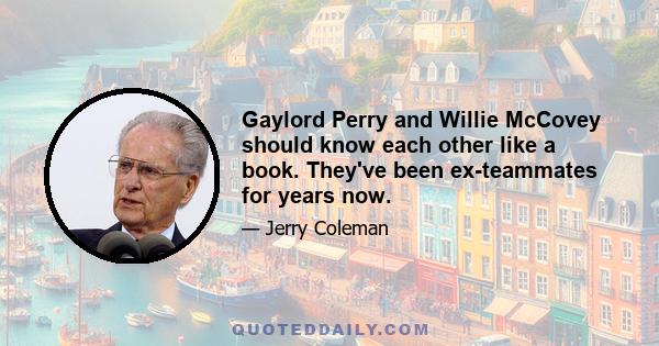 Gaylord Perry and Willie McCovey should know each other like a book. They've been ex-teammates for years now.