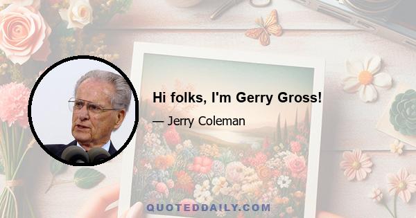 Hi folks, I'm Gerry Gross!