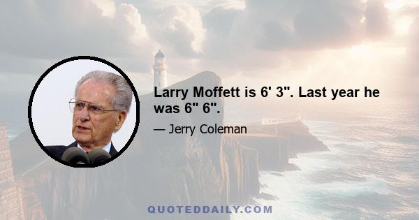 Larry Moffett is 6' 3. Last year he was 6 6.