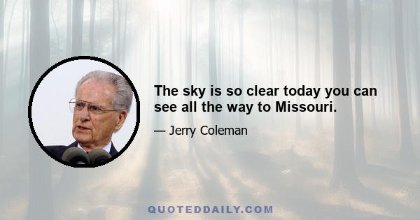 The sky is so clear today you can see all the way to Missouri.