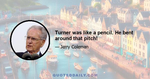 Turner was like a pencil. He bent around that pitch!