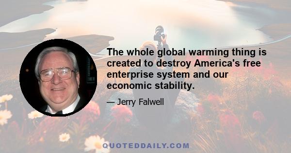 The whole global warming thing is created to destroy America's free enterprise system and our economic stability.