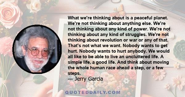 What we're thinking about is a peaceful planet. We're not thinking about anything else. We're not thinking about any kind of power. We're not thinking about any kind of struggles. We're not thinking about revolution or