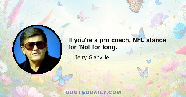 If you're a pro coach, NFL stands for 'Not for long.