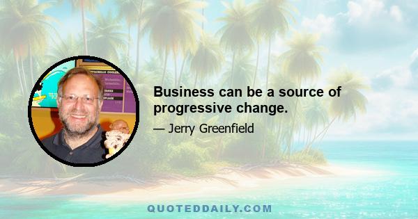 Business can be a source of progressive change.