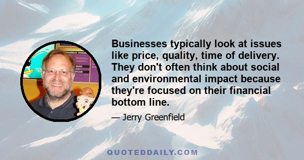 Businesses typically look at issues like price, quality, time of delivery. They don't often think about social and environmental impact because they're focused on their financial bottom line.