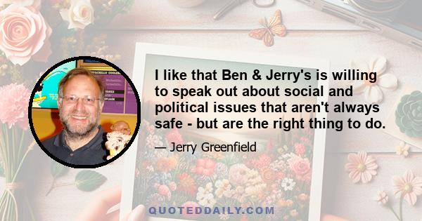 I like that Ben & Jerry's is willing to speak out about social and political issues that aren't always safe - but are the right thing to do.