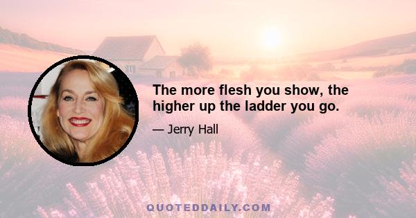 The more flesh you show, the higher up the ladder you go.