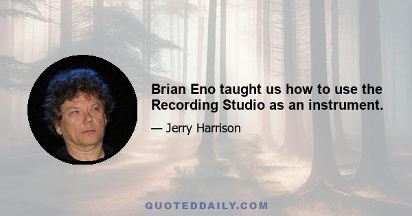 Brian Eno taught us how to use the Recording Studio as an instrument.