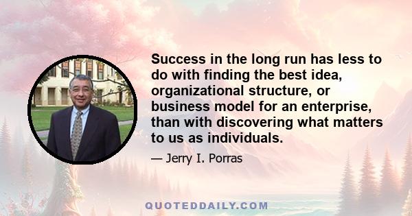 Success in the long run has less to do with finding the best idea, organizational structure, or business model for an enterprise, than with discovering what matters to us as individuals.