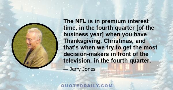 The NFL is in premium interest time, in the fourth quarter [of the business year] when you have Thanksgiving, Christmas, and that's when we try to get the most decision-makers in front of the television, in the fourth