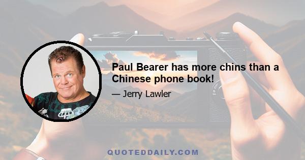 Paul Bearer has more chins than a Chinese phone book!