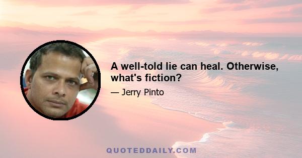 A well-told lie can heal. Otherwise, what's fiction?