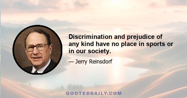 Discrimination and prejudice of any kind have no place in sports or in our society.