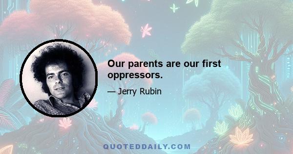 Our parents are our first oppressors.