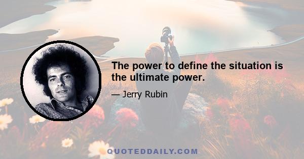 The power to define the situation is the ultimate power.