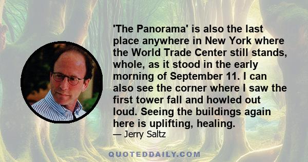 'The Panorama' is also the last place anywhere in New York where the World Trade Center still stands, whole, as it stood in the early morning of September 11. I can also see the corner where I saw the first tower fall