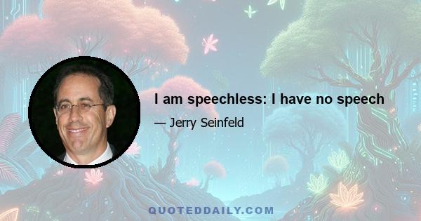 I am speechless: I have no speech