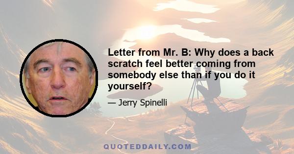 Letter from Mr. B: Why does a back scratch feel better coming from somebody else than if you do it yourself?