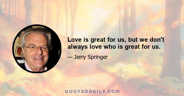 Love is great for us, but we don't always love who is great for us.