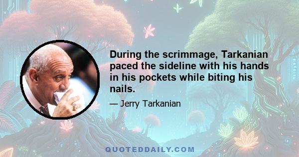 During the scrimmage, Tarkanian paced the sideline with his hands in his pockets while biting his nails.