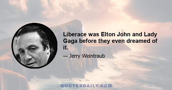 Liberace was Elton John and Lady Gaga before they even dreamed of it.