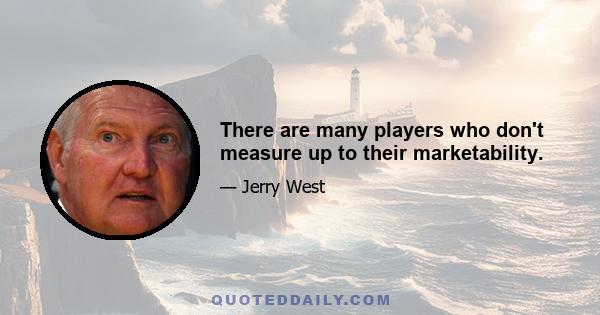 There are many players who don't measure up to their marketability.