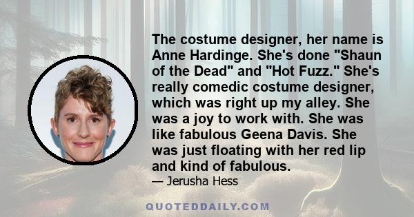 The costume designer, her name is Anne Hardinge. She's done Shaun of the Dead and Hot Fuzz. She's really comedic costume designer, which was right up my alley. She was a joy to work with. She was like fabulous Geena