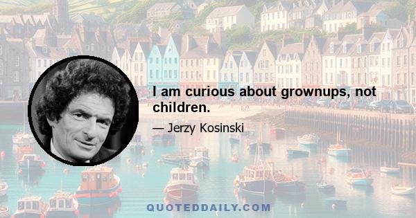 I am curious about grownups, not children.