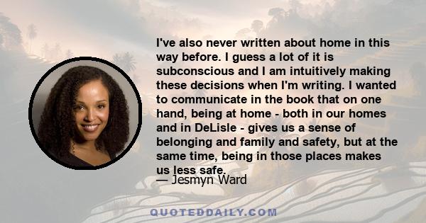 I've also never written about home in this way before. I guess a lot of it is subconscious and I am intuitively making these decisions when I'm writing. I wanted to communicate in the book that on one hand, being at