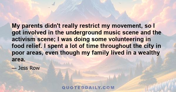 My parents didn't really restrict my movement, so I got involved in the underground music scene and the activism scene; I was doing some volunteering in food relief. I spent a lot of time throughout the city in poor