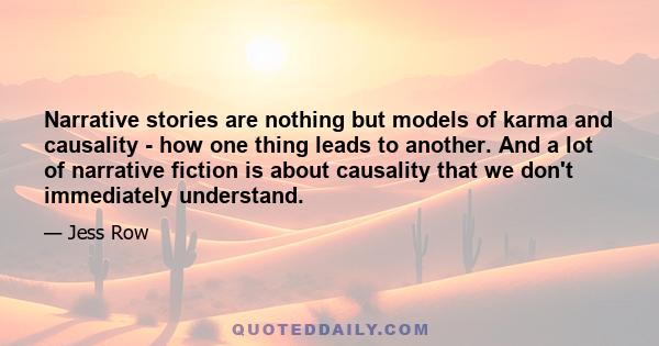 Narrative stories are nothing but models of karma and causality - how one thing leads to another. And a lot of narrative fiction is about causality that we don't immediately understand.