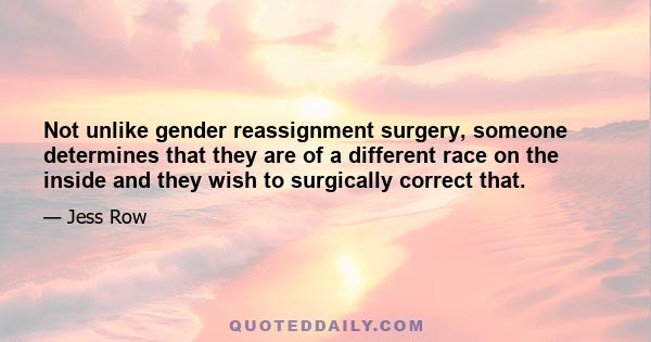 Not unlike gender reassignment surgery, someone determines that they are of a different race on the inside and they wish to surgically correct that.