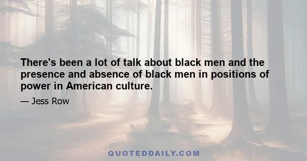 There's been a lot of talk about black men and the presence and absence of black men in positions of power in American culture.