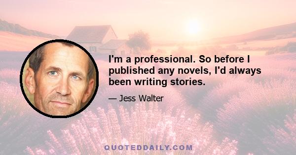 I'm a professional. So before I published any novels, I'd always been writing stories.