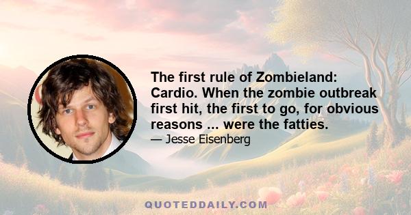 The first rule of Zombieland: Cardio. When the zombie outbreak first hit, the first to go, for obvious reasons ... were the fatties.