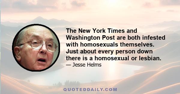 The New York Times and Washington Post are both infested with homosexuals themselves. Just about every person down there is a homosexual or lesbian.