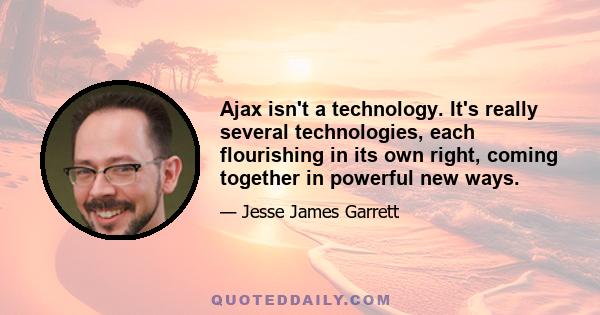 Ajax isn't a technology. It's really several technologies, each flourishing in its own right, coming together in powerful new ways.