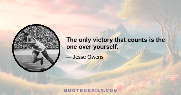 The only victory that counts is the one over yourself.