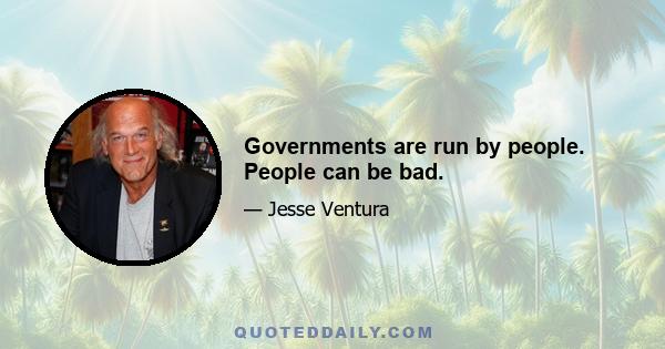 Governments are run by people. People can be bad.