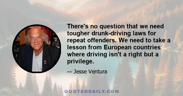 There's no question that we need tougher drunk-driving laws for repeat offenders. We need to take a lesson from European countries where driving isn't a right but a privilege.