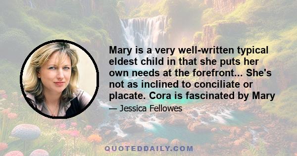 Mary is a very well-written typical eldest child in that she puts her own needs at the forefront... She's not as inclined to conciliate or placate. Cora is fascinated by Mary