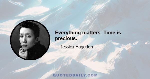 Everything matters. Time is precious.