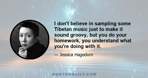 I don't believe in sampling some Tibetan music just to make it sound groovy, but you do your homework, you understand what you're doing with it.