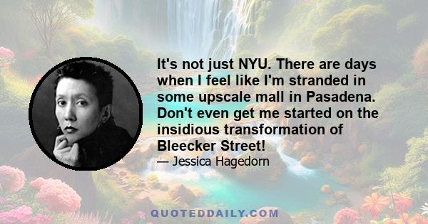 It's not just NYU. There are days when I feel like I'm stranded in some upscale mall in Pasadena. Don't even get me started on the insidious transformation of Bleecker Street!