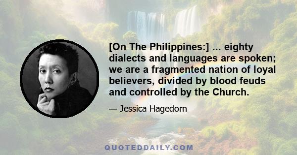 [On The Philippines:] ... eighty dialects and languages are spoken; we are a fragmented nation of loyal believers, divided by blood feuds and controlled by the Church.