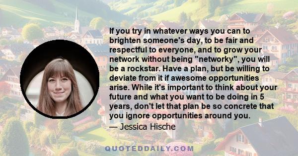 If you try in whatever ways you can to brighten someone's day, to be fair and respectful to everyone, and to grow your network without being networky, you will be a rockstar. Have a plan, but be willing to deviate from