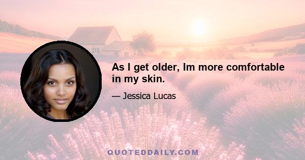 As I get older, Im more comfortable in my skin.